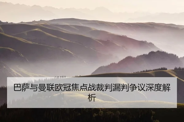 巴萨与曼联欧冠焦点战裁判漏判争议深度解析 - Yamei